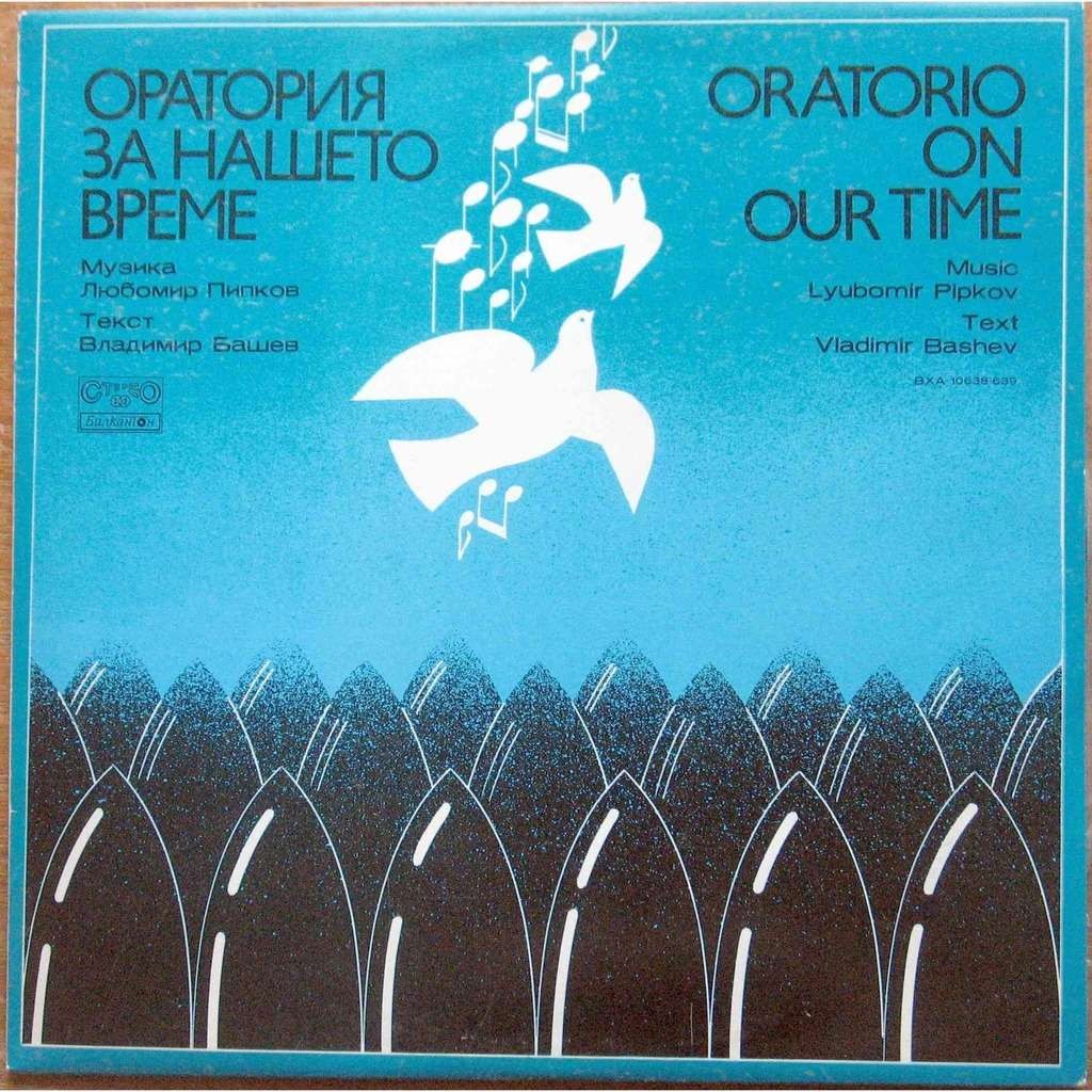 Оратория за нашето време. За четец-рецитатор, бас, смесен хор, детски хор и симфоничен оркестър. Музика Любомир Пипков, текст Владимир Башев